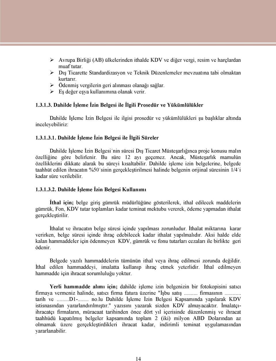 1.3. Dahilde İşleme İzin Belgesi ile İlgili Prosedür ve Yükümlülükler Dahilde İşleme İzin Belgesi ile ilgisi prosedür ve yükümlülükleri şu başlıklar altında inceleyebiliriz: 1.3.1.3.1. Dahilde İşleme İzin Belgesi ile İlgili Süreler Dahilde İşleme İzin Belgesi nin süresi Dış Ticaret Müsteşarlığınca proje konusu malın özelliğine göre belirlenir.