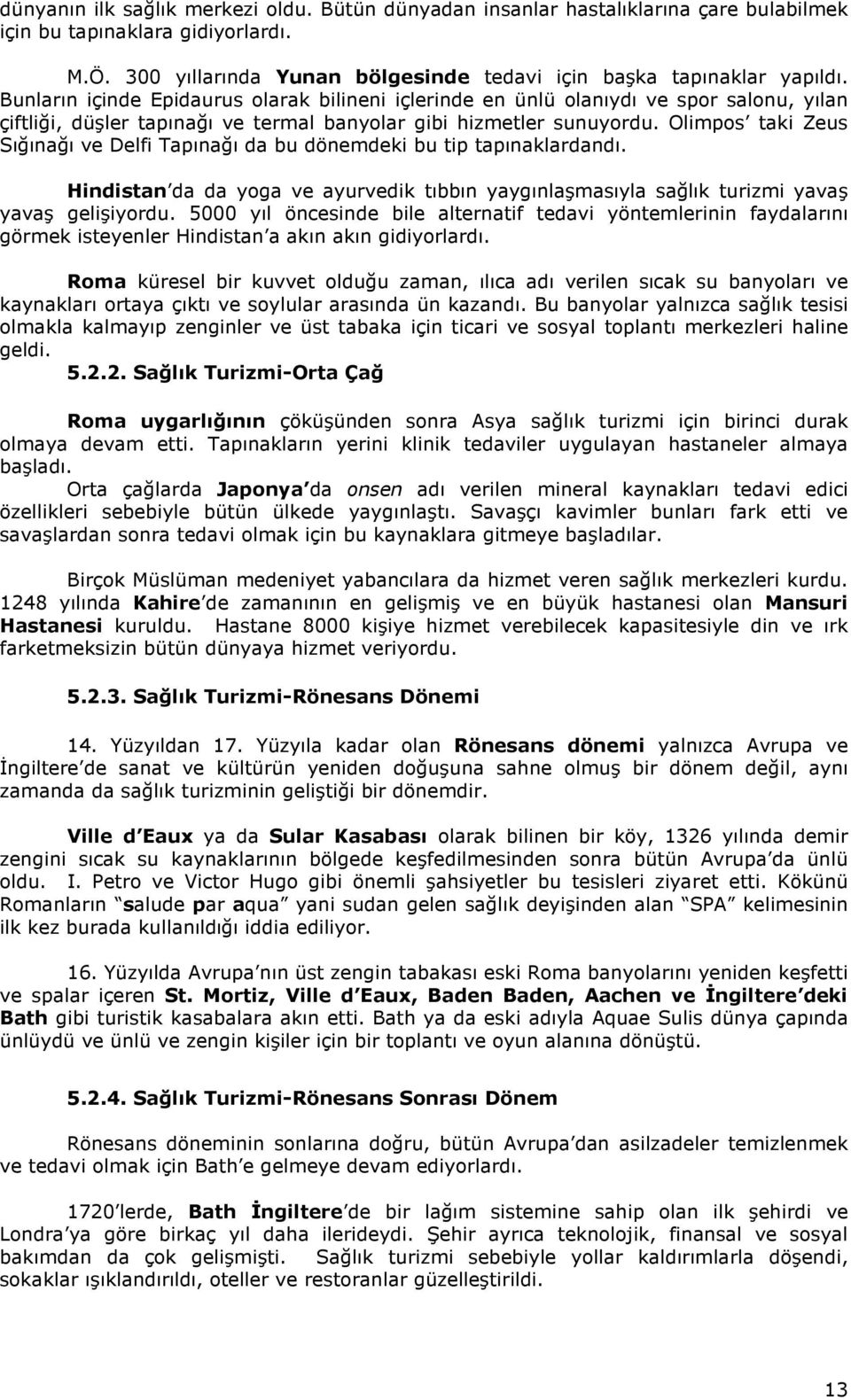 Olimpos taki Zeus Sığınağı ve Delfi Tapınağı da bu dönemdeki bu tip tapınaklardandı. Hindistan da da yoga ve ayurvedik tıbbın yaygınlaşmasıyla sağlık turizmi yavaş yavaş gelişiyordu.