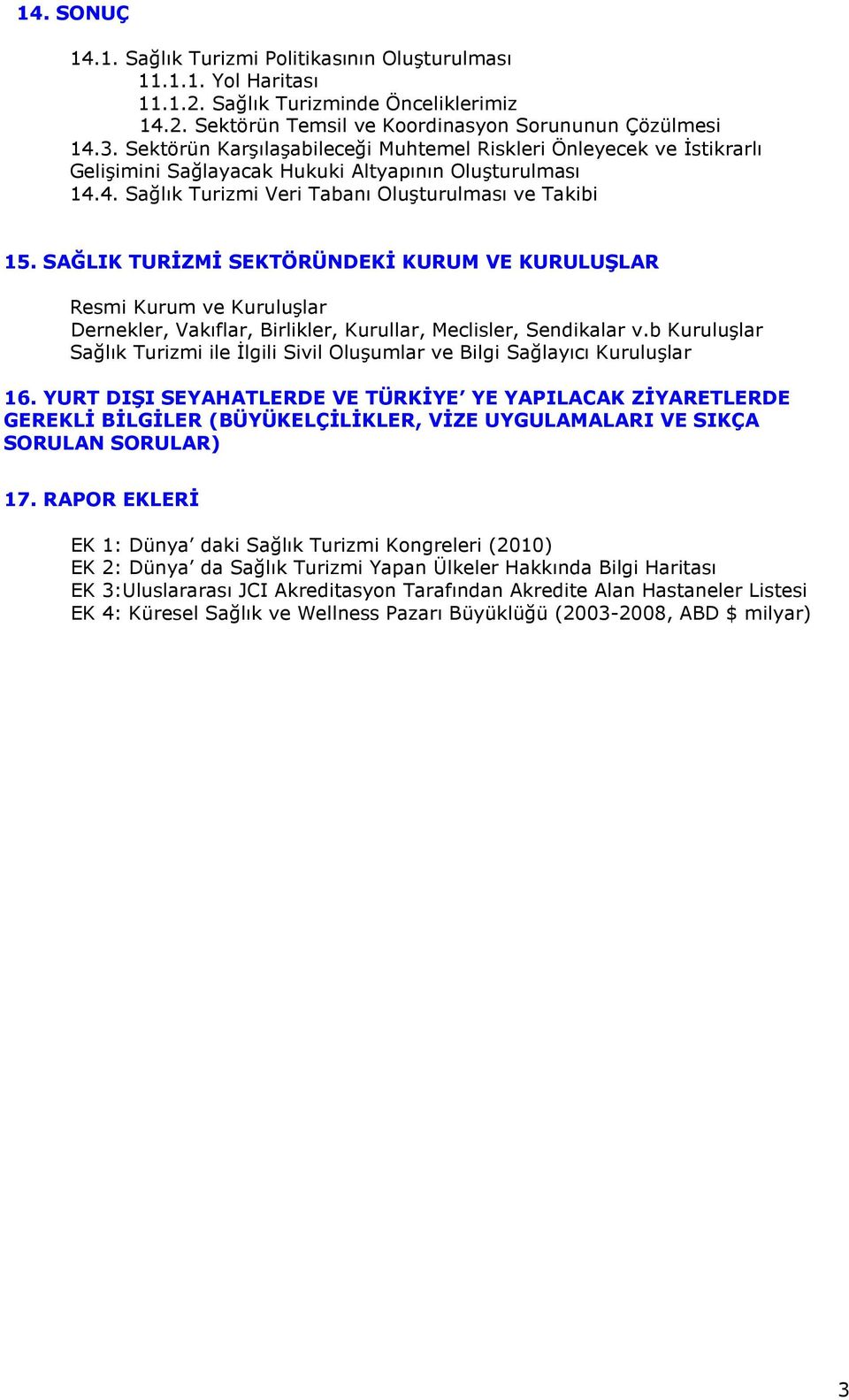 SAĞLIK TURĐZMĐ SEKTÖRÜNDEKĐ KURUM VE KURULUŞLAR Resmi Kurum ve Kuruluşlar Dernekler, Vakıflar, Birlikler, Kurullar, Meclisler, Sendikalar v.