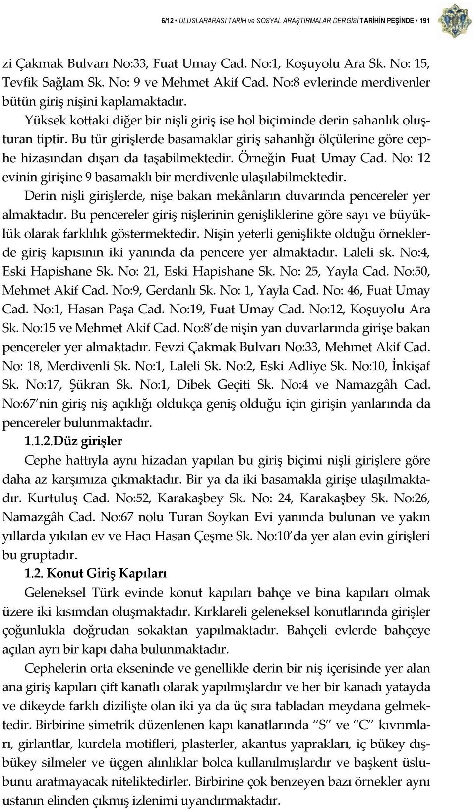 Bu tür girişlerde basamaklar giriş sahanlığı ölçülerine göre cephe hizasından dışarı da taşabilmektedir. Örneğin Fuat Umay Cad. No: 12 evinin girişine 9 basamaklı bir merdivenle ulaşılabilmektedir.