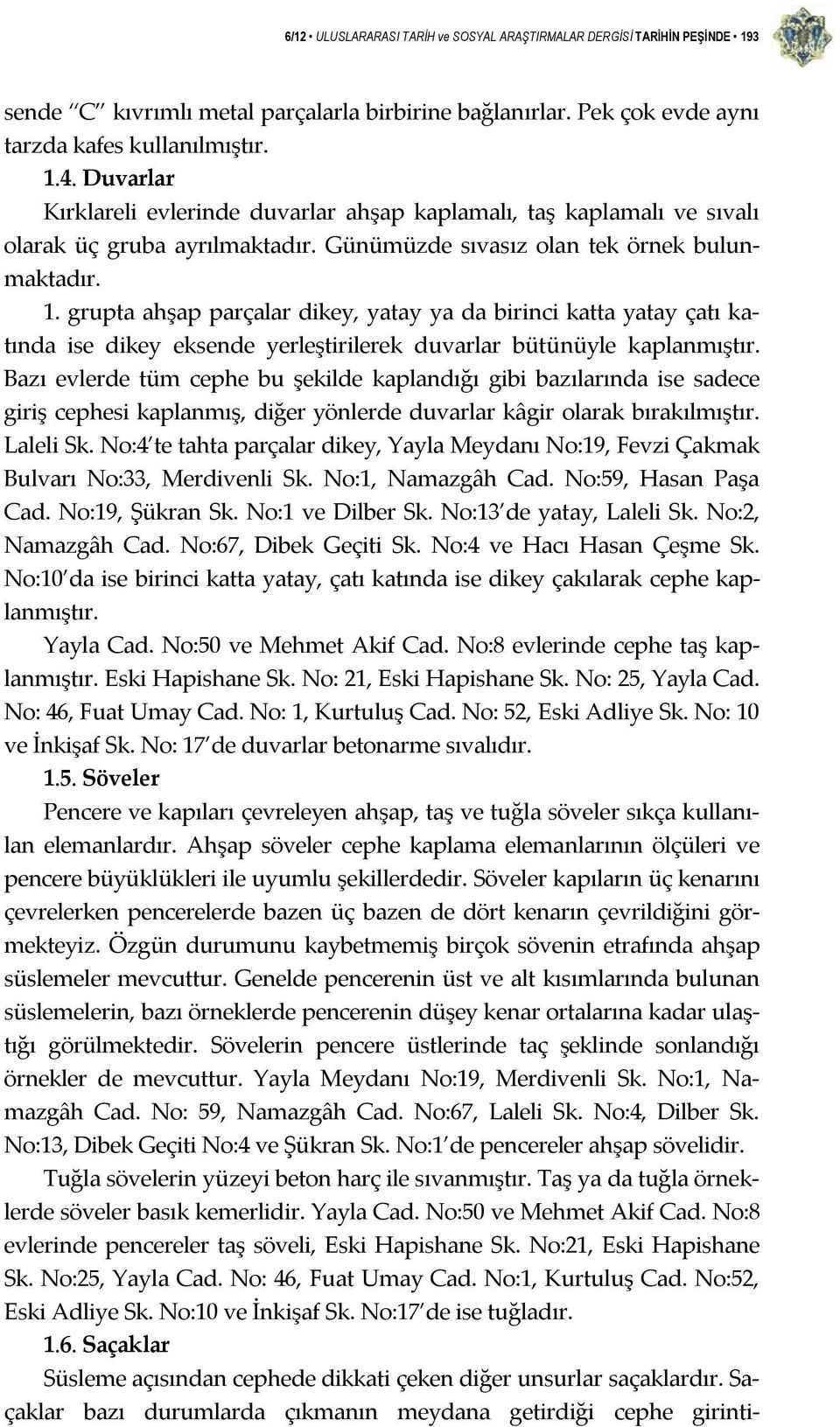 grupta ahşap parçalar dikey, yatay ya da birinci katta yatay çatı katında ise dikey eksende yerleştirilerek duvarlar bütünüyle kaplanmıştır.