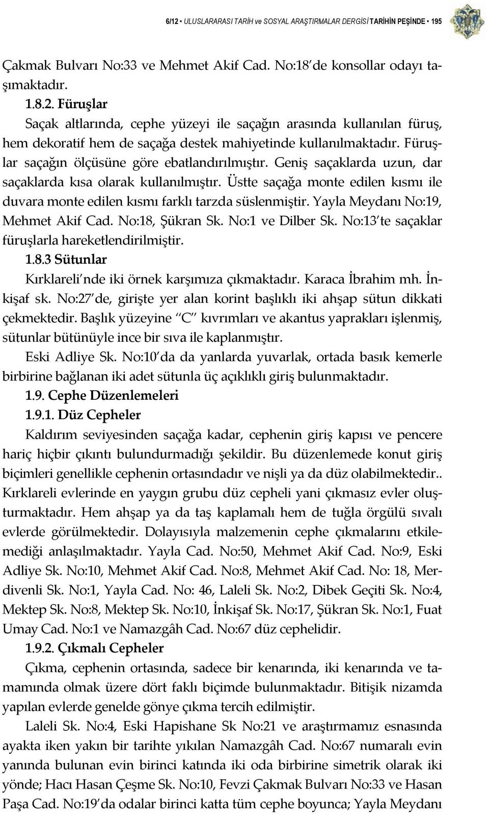 Üstte saçağa monte edilen kısmı ile duvara monte edilen kısmı farklı tarzda süslenmiştir. Yayla Meydanı No:19, Mehmet Akif Cad. No:18, Şükran Sk. No:1 ve Dilber Sk.