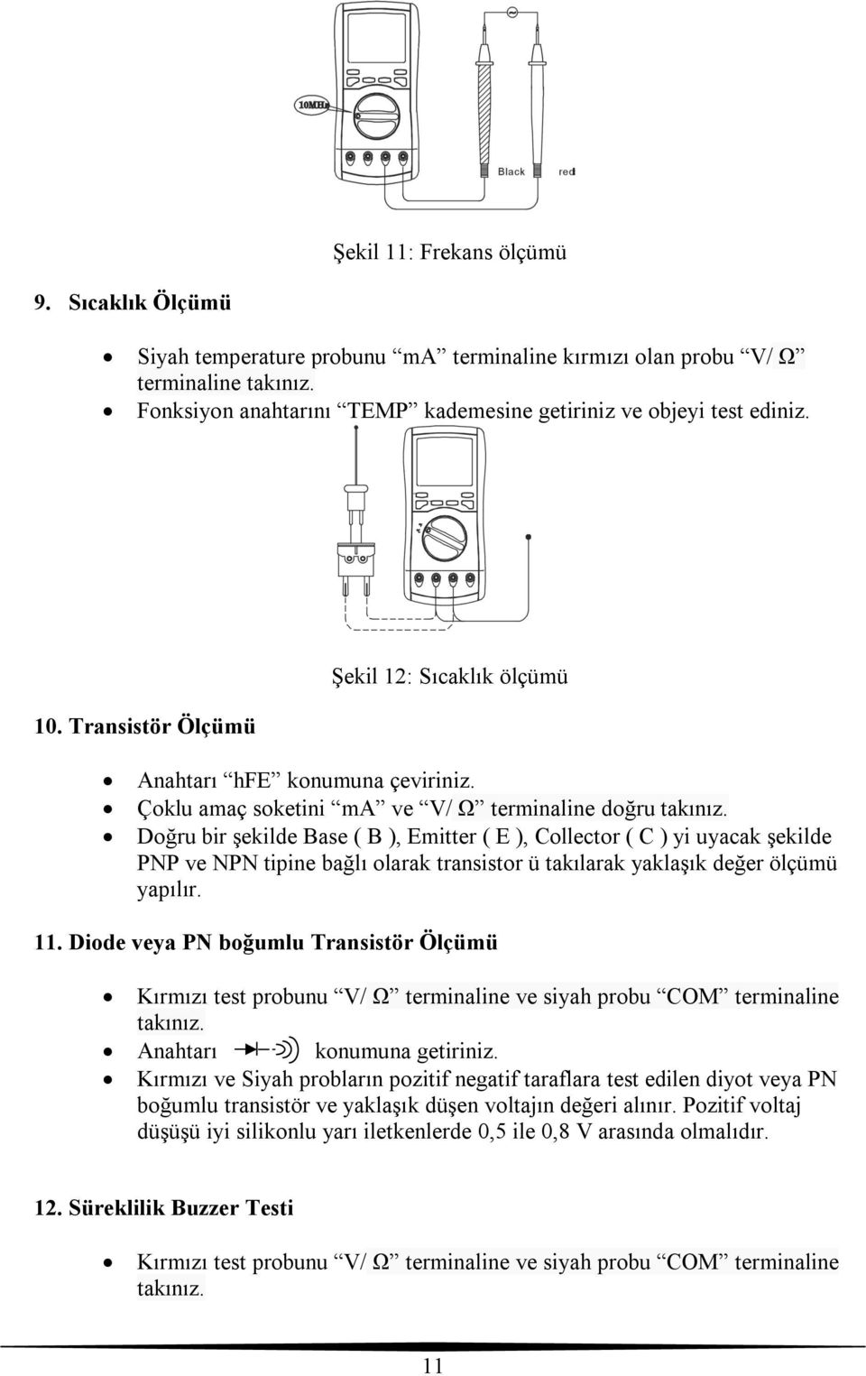 Doğru bir şekilde Base ( B ), Emitter ( E ), Collector ( C ) yi uyacak şekilde PNP ve NPN tipine bağlı olarak transistor ü takılarak yaklaşık değer ölçümü yapılır. 11.