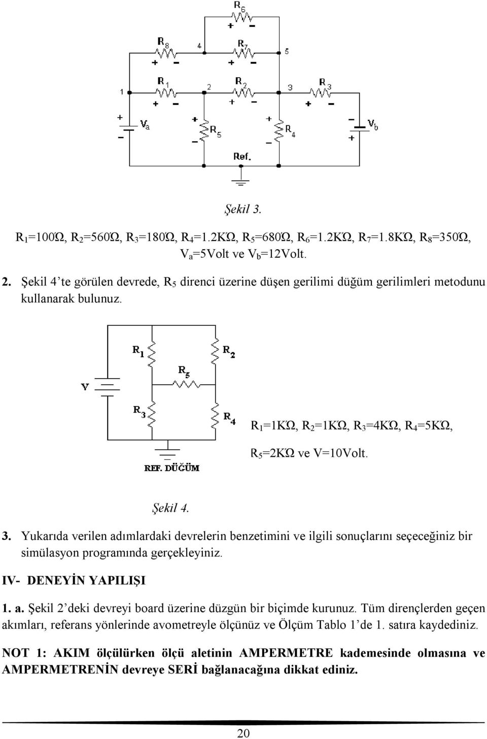 I- DENEYİN YAPILIŞI 1. a. Şekil 2 deki devreyi board üzerine düzgün bir biçimde kurunuz. Tüm dirençlerden geçen akımları, referans yönlerinde avometreyle ölçünüz ve Ölçüm Tablo 1 de 1.