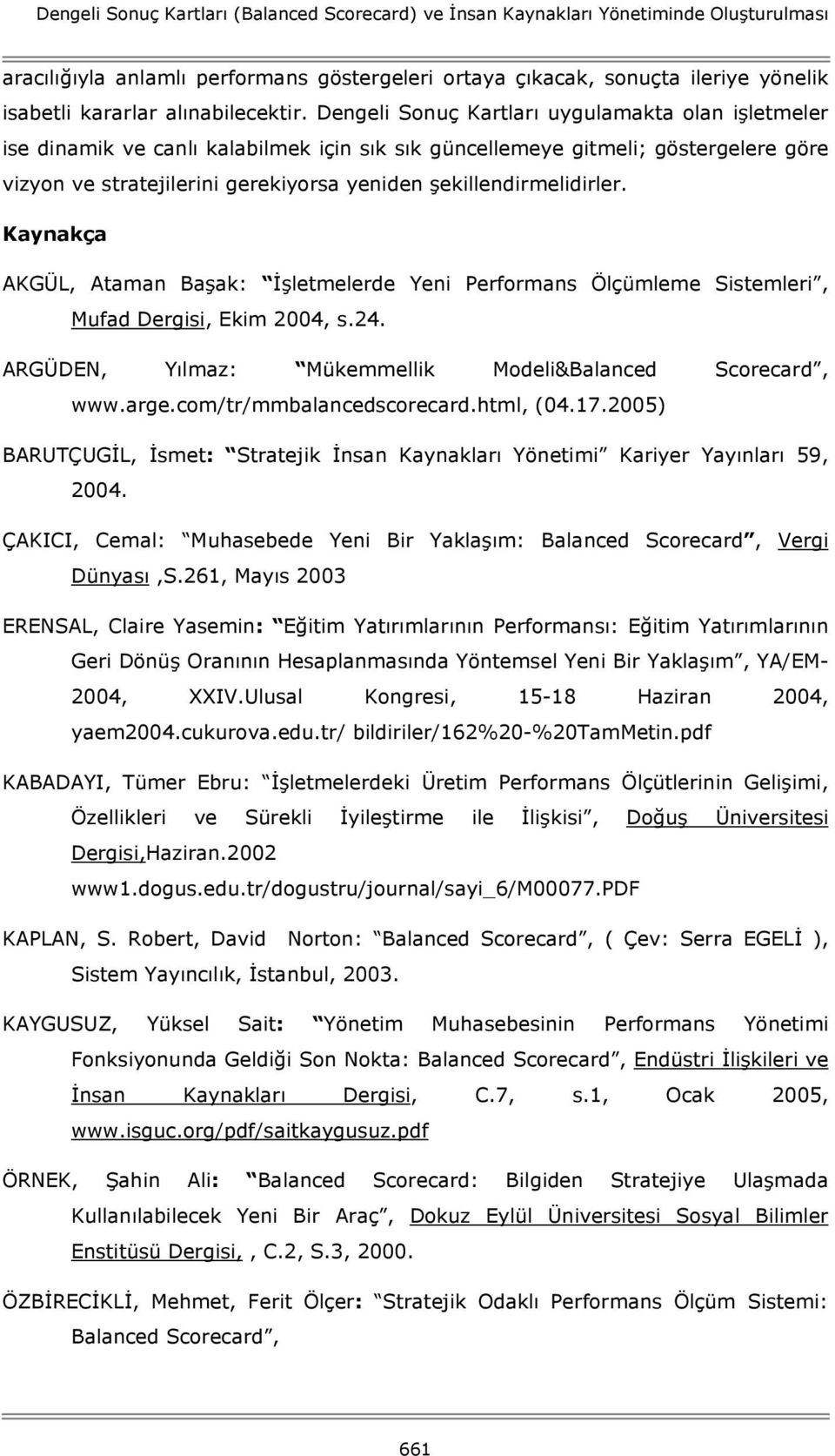 Dengeli Sonuç Kartları uygulamakta olan işletmeler ise dinamik ve canlı kalabilmek için sık sık güncellemeye gitmeli; göstergelere göre vizyon ve stratejilerini gerekiyorsa yeniden