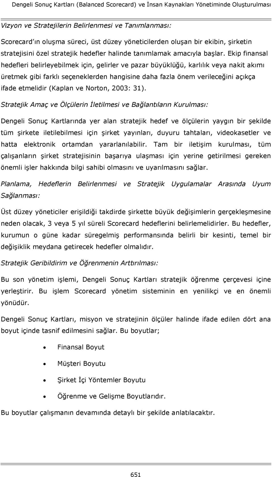 Ekip finansal hedefleri belirleyebilmek için, gelirler ve pazar büyüklüğü, karlılık veya nakit akımı üretmek gibi farklı seçeneklerden hangisine daha fazla önem verileceğini açıkça ifade etmelidir