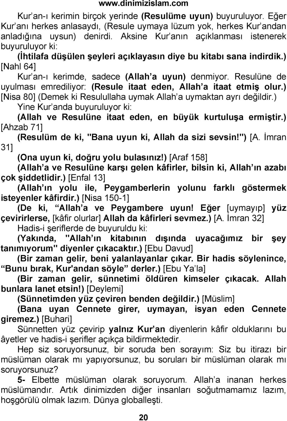 Resulüne de uyulması emrediliyor: (Resule itaat eden, Allah a itaat etmiş olur.) [Nisa 80] (Demek ki Resulullaha uymak Allah a uymaktan ayrı değildir.