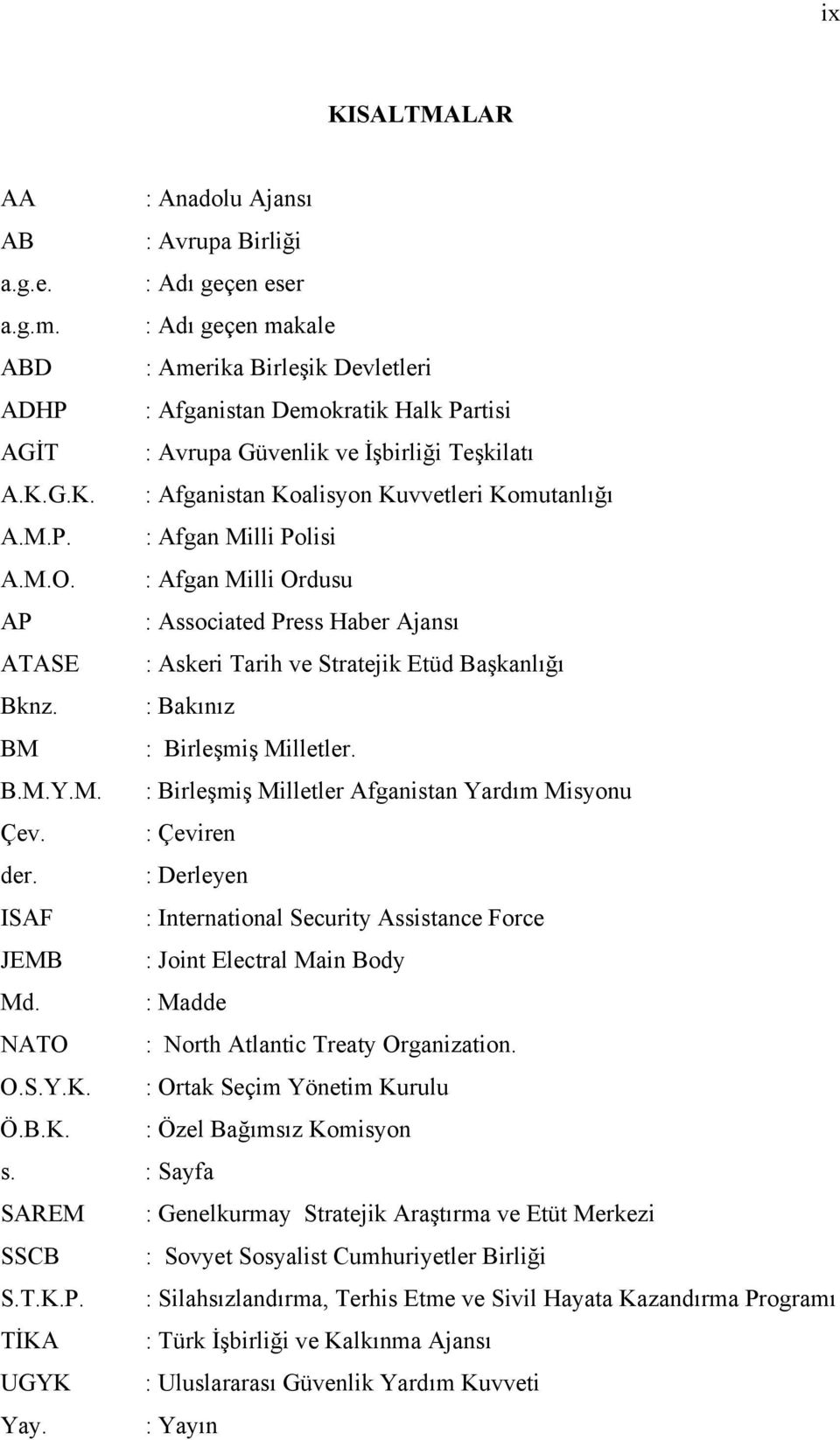 P. : Afgan Milli Polisi A.M.O. : Afgan Milli Ordusu AP : Associated Press Haber Ajansı ATASE : Askeri Tarih ve Stratejik Etüd Başkanlığı Bknz. : Bakınız BM : Birleşmiş Milletler. B.M.Y.M. : Birleşmiş Milletler Afganistan Yardım Misyonu Çev.