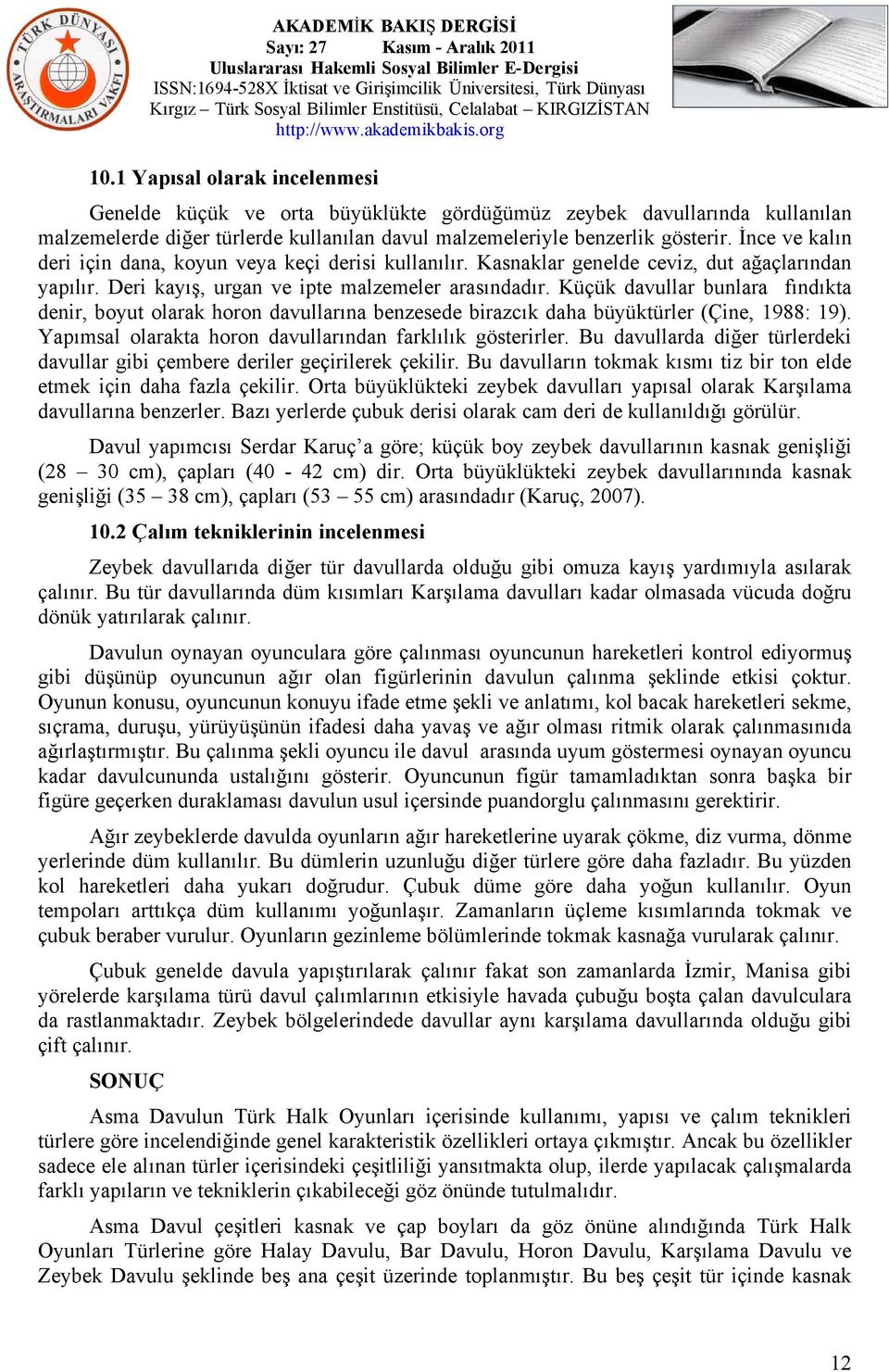 Küçük davullar bunlara fındıkta denir, boyut olarak horon davullarına benzesede birazcık daha büyüktürler (Çine, 1988: 19). Yapımsal olarakta horon davullarından farklılık gösterirler.