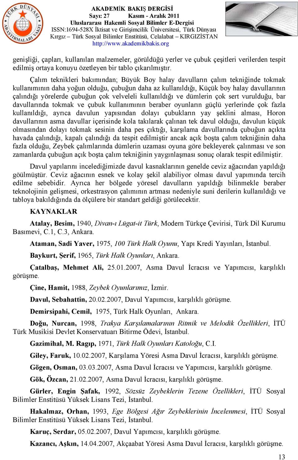 çok velveleli kullanıldığı ve dümlerin çok sert vurulduğu, bar davullarında tokmak ve çubuk kullanımının beraber oyunların güçlü yerlerinde çok fazla kullanıldığı, ayrıca davulun yapısından dolayı