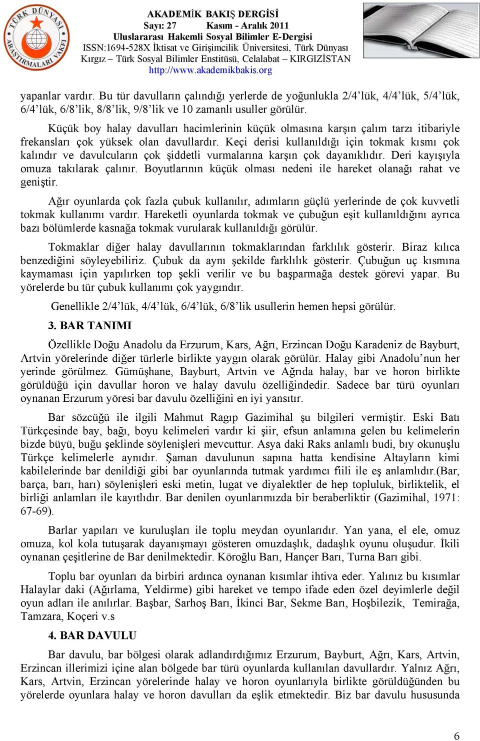 Keçi derisi kullanıldığı için tokmak kısmı çok kalındır ve davulcuların çok şiddetli vurmalarına karşın çok dayanıklıdır. Deri kayışıyla omuza takılarak çalınır.