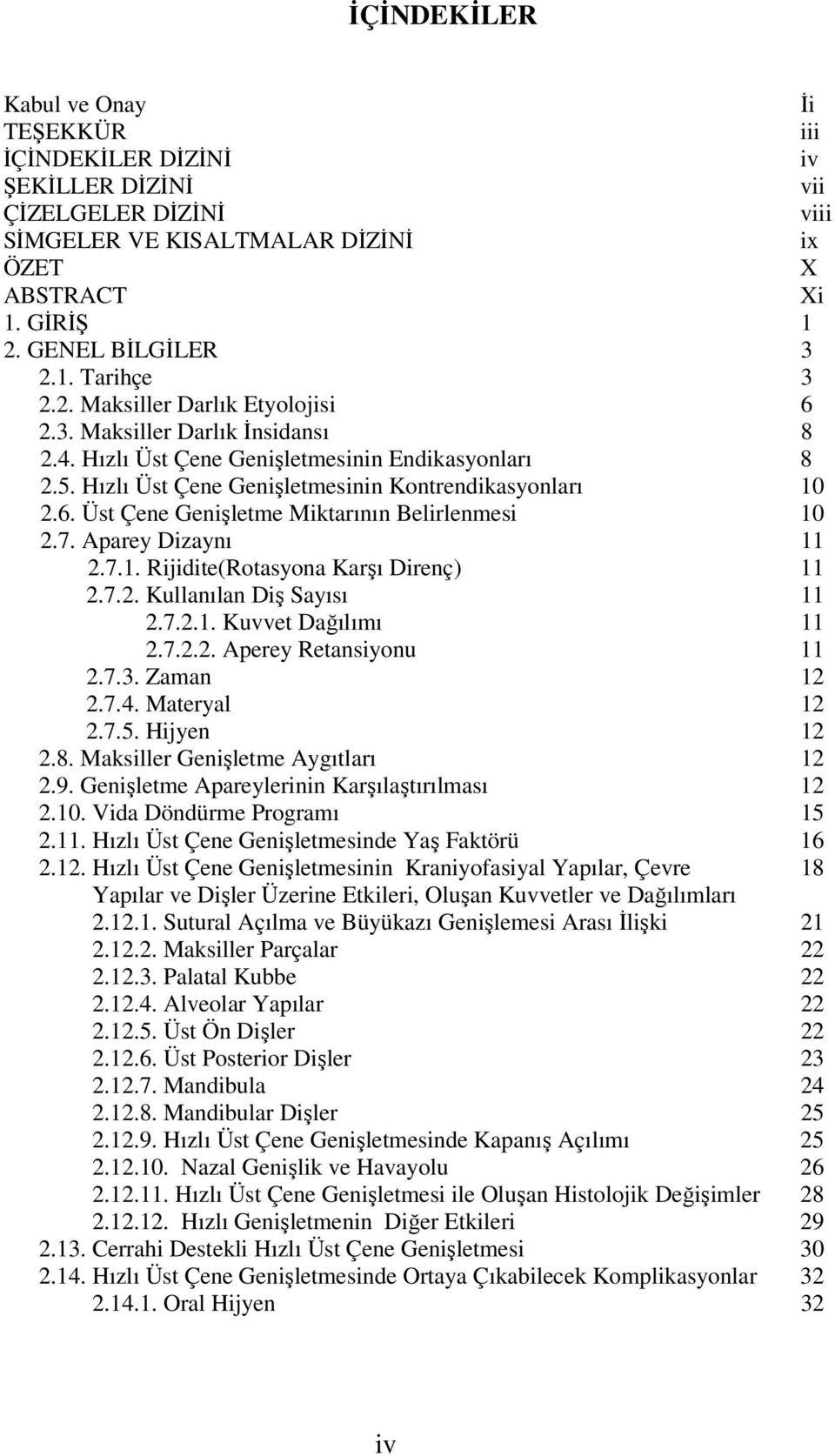 7. Aparey Dizaynı 11 2.7.1. Rijidite(Rotasyona Karşı Direnç) 11 2.7.2. Kullanılan Diş Sayısı 11 2.7.2.1. Kuvvet Dağılımı 11 2.7.2.2. Aperey Retansiyonu 11 2.7.3. Zaman 12 2.7.4. Materyal 12 2.7.5.