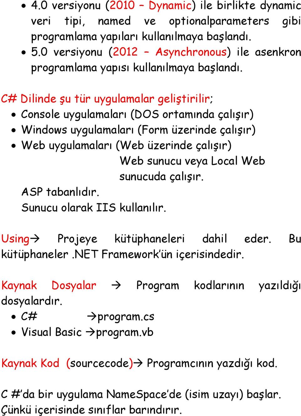 C# Dilinde şu tür uygulamalar geliştirilir; Console uygulamaları (DOS ortamında çalışır) Windows uygulamaları (Form üzerinde çalışır) Web uygulamaları (Web üzerinde çalışır) Web sunucu veya Local Web