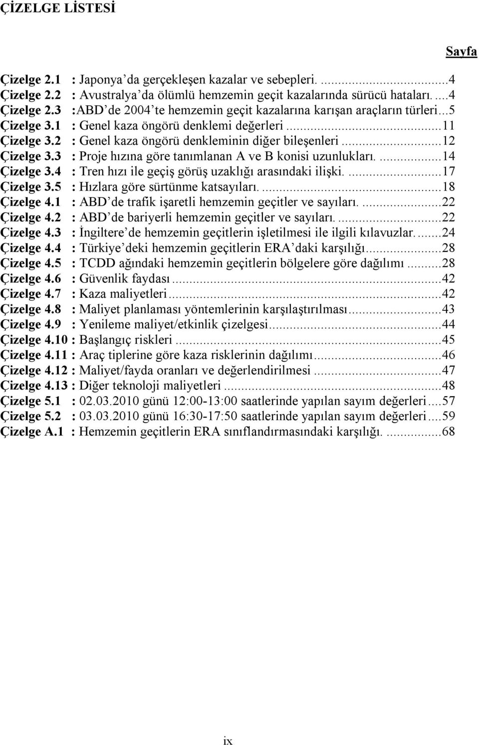 ... 14 Çizelge 3.4 : Tren hızı ile geçiş görüş uzaklığı arasındaki ilişki.... 17 Çizelge 3.5 : Hızlara göre sürtünme katsayıları.... 18 Çizelge 4.