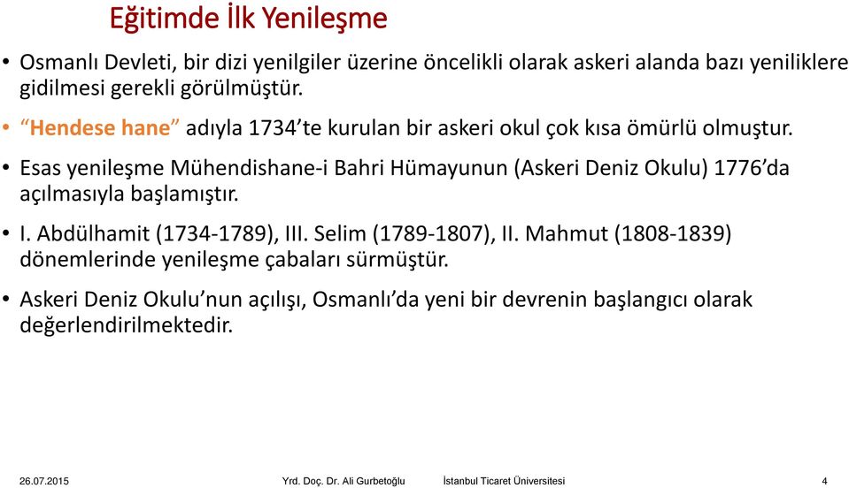 Esas yenileşme Mühendishane-i Bahri Hümayunun (Askeri Deniz Okulu) 1776 da açılmasıyla başlamıştır. I. Abdülhamit (1734-1789), III. Selim (1789-1807), II.