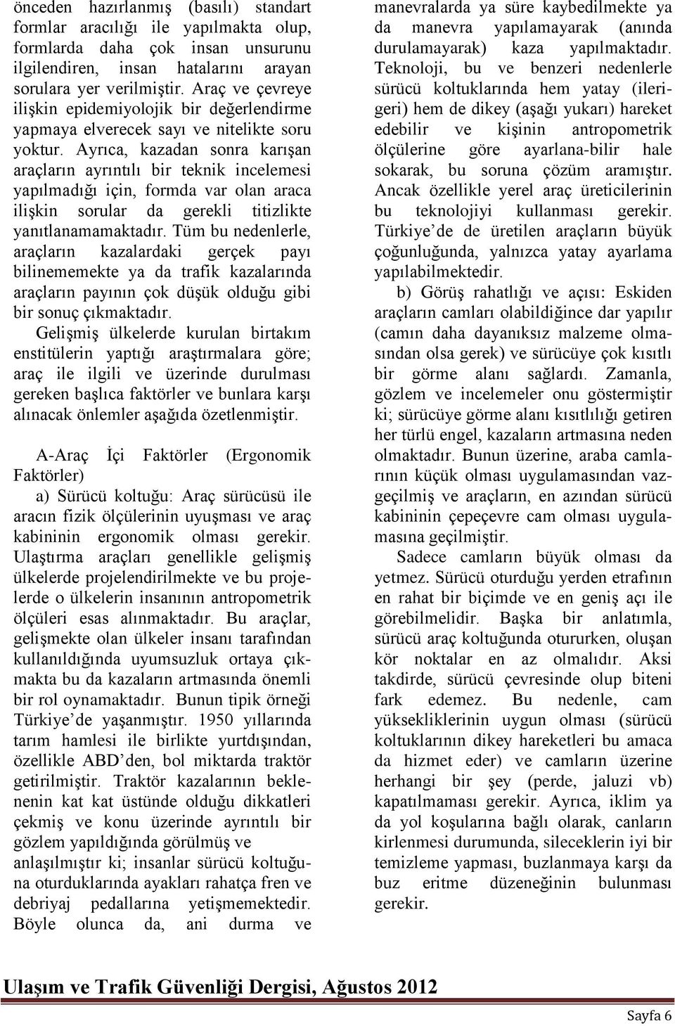 Ayrıca, kazadan sonra karışan araçların ayrıntılı bir teknik incelemesi yapılmadığı için, formda var olan araca ilişkin sorular da gerekli titizlikte yanıtlanamamaktadır.