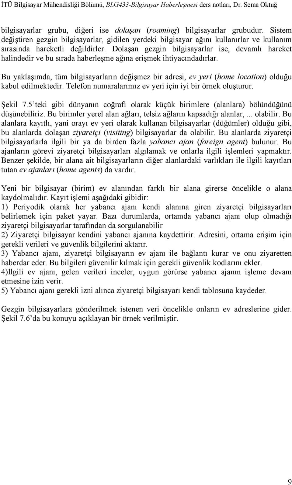 Dolaşan gezgin bilgisayarlar ise, devamlı hareket halindedir ve bu sırada haberleşme ağına erişmek ihtiyacındadırlar.