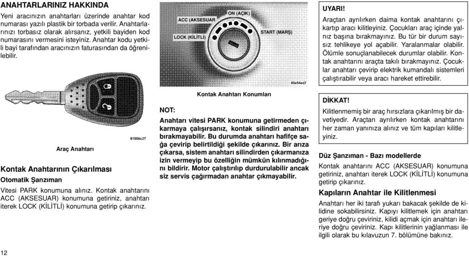 ACC (AKSESUAR LOCK (K L TL ) ON (AÇIK) START (MARfi) Araçtan ayr l rken daima kontak anahtar n ç - kart p arac kilitleyiniz. Çocuklar araç içinde yaln z bafl na b rakmay n z.