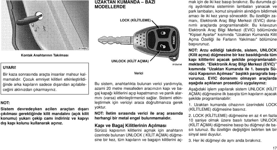 Sistem devredeyken acilen araçtan d flar ç k lmas gerekti inde kilit mandal n (aç k kilit konumu) yukar çekip cam indiriniz ve kap y d fl kap kolunu kullanarak aç n z.