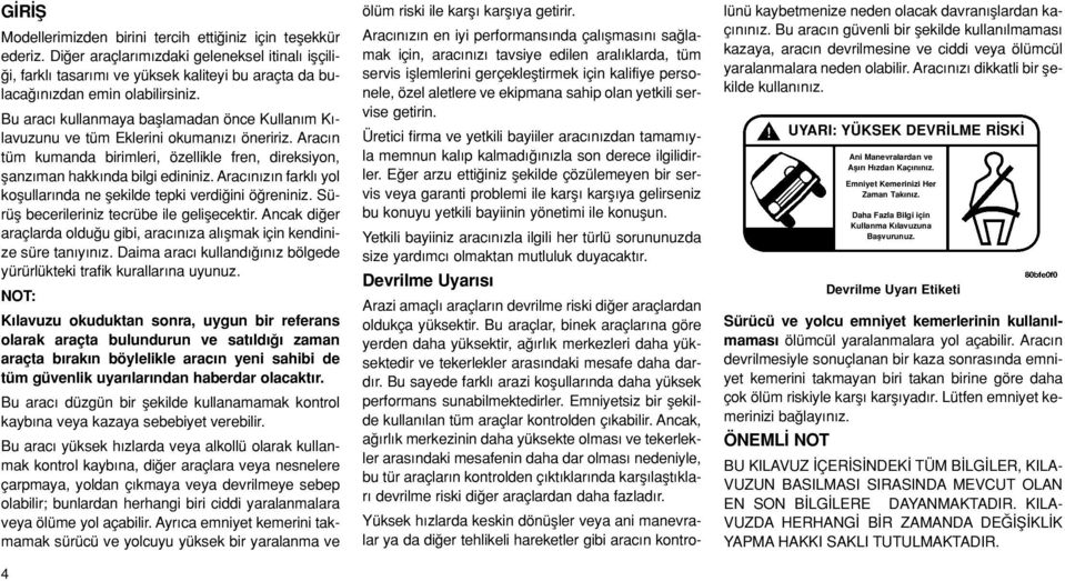 Bu arac kullanmaya bafllamadan önce Kullan m K - lavuzunu ve tüm Eklerini okuman z öneririz. Arac n tüm kumanda birimleri, özellikle fren, direksiyon, flanz man hakk nda bilgi edininiz.