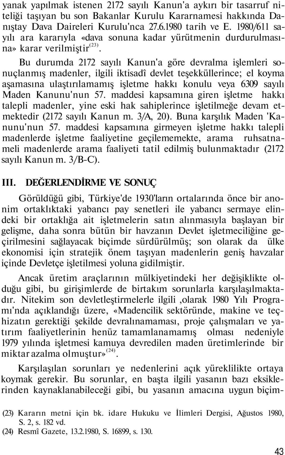 Bu durumda 2172 sayılı Kanun'a göre devralma işlemleri sonuçlanmış madenler, ilgili iktisadî devlet teşekküllerince; el koyma aşamasına ulaştırılamamış işletme hakkı konulu veya 6309 sayılı Maden