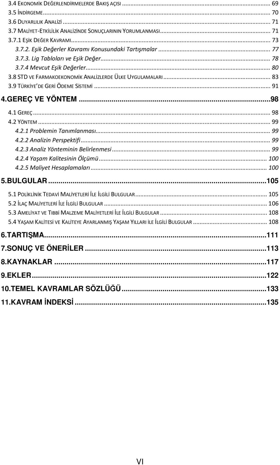 9 TÜRKİYE DE GERİ ÖDEME SİSTEMİ... 91 4.GEREÇ VE YÖNTEM...98 4.1 GEREÇ... 98 4.2 YÖNTEM... 99 4.2.1 Problemin Tanımlanması... 99 4.2.2 Analizin Perspektifi... 99 4.2.3 Analiz Yönteminin Belirlenmesi.