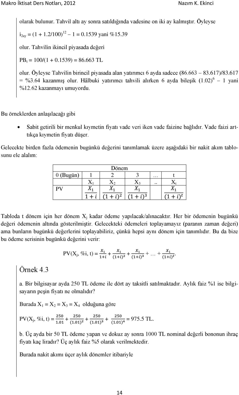 02) 6 1 yani %12.62 kazanmayı umuyordu. Bu örneklerden anlaşılacağı gibi Sabit getirili bir menkul kıymetin fiyatı vade veri iken vade faizine bağlıdır. Vade faizi arttıkça kıymetin fiyatı düşer.