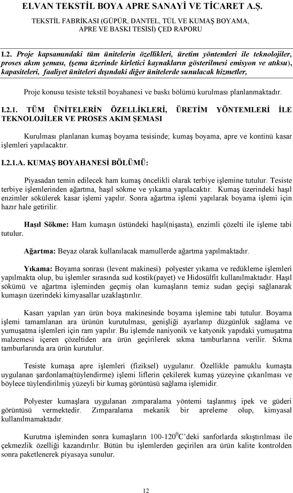 TÜM ÜNİTELERİN ÖZELLİKLERİ, ÜRETİM YÖNTEMLERİ İLE TEKNOLOJİLER VE PROSES AKIM ŞEMASI Kurulması planlanan kumaş boyama tesisinde; kumaş boyama, apre ve kontinü kasar işlemleri yapılacaktır. I.2.1.A. KUMAŞ BOYAHANESİ BÖLÜMÜ: Piyasadan temin edilecek ham kumaş öncelikli olarak terbiye işlemine tutulur.