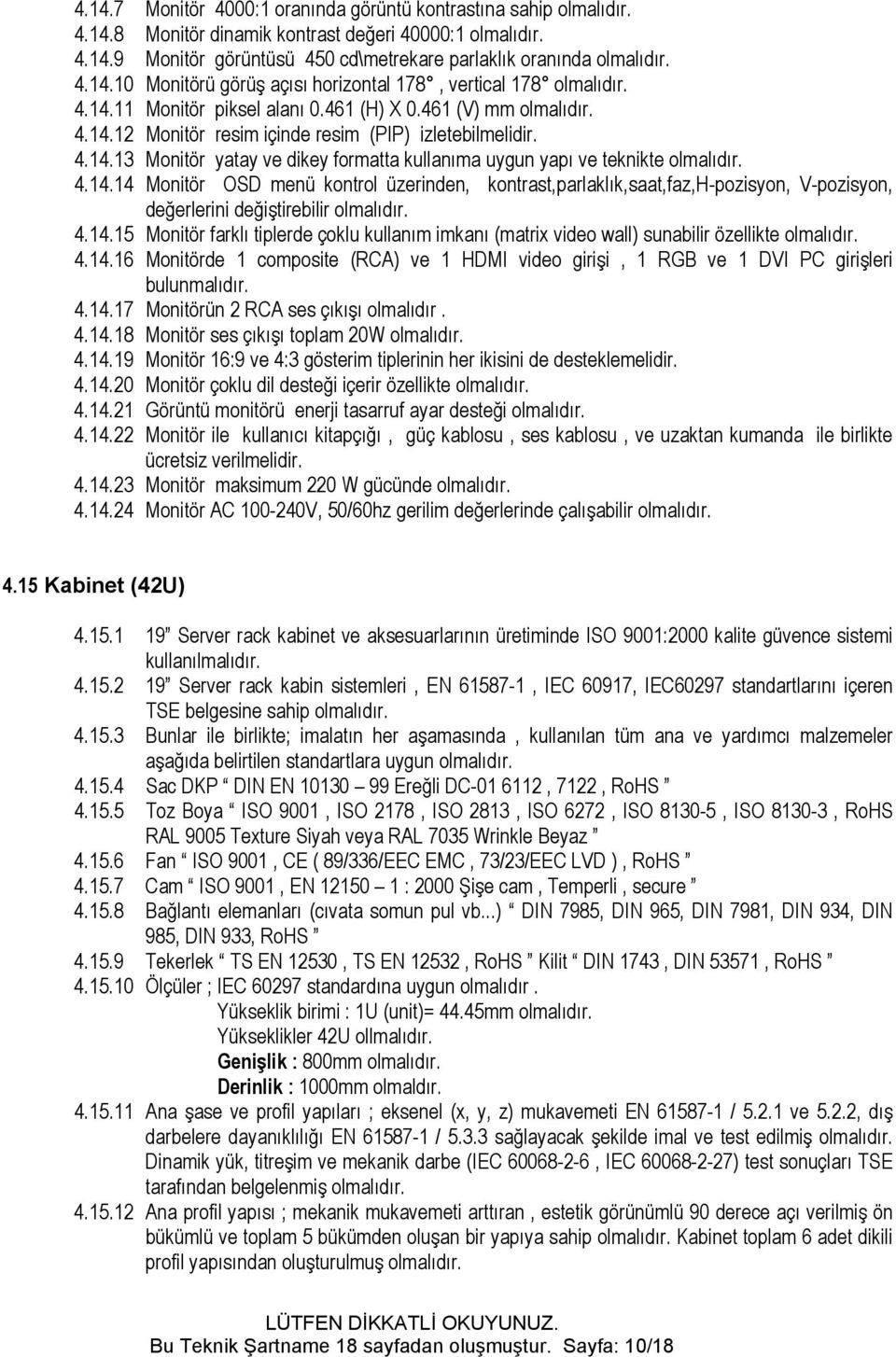 4.14.14 Monitör OSD menü kontrol üzerinden, kontrast,parlaklık,saat,faz,h-pozisyon, V-pozisyon, değerlerini değiştirebilir olmalıdır. 4.14.15 Monitör farklı tiplerde çoklu kullanım imkanı (matrix video wall) sunabilir özellikte olmalıdır.