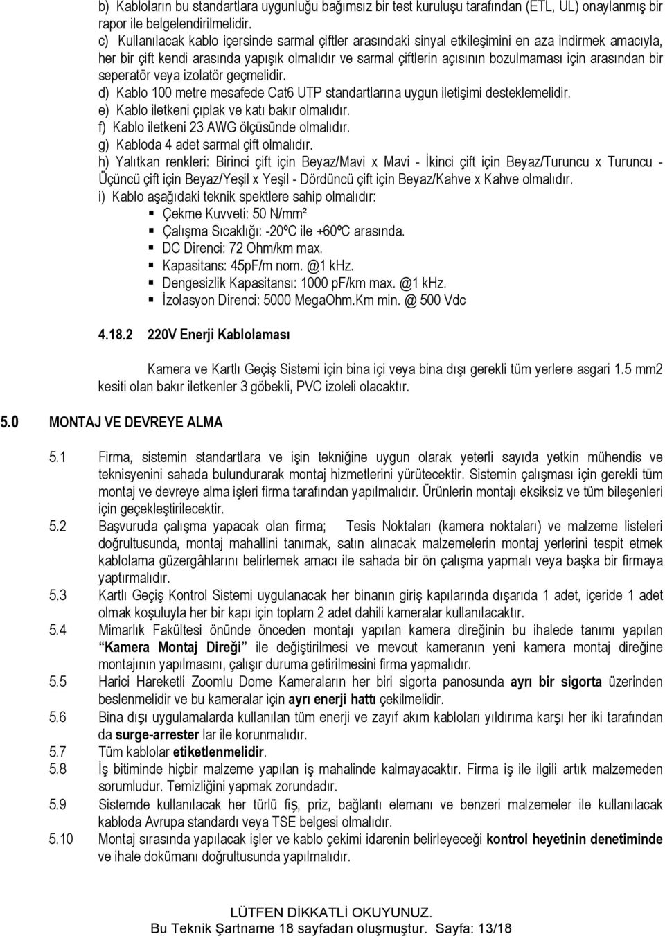 arasından bir seperatör veya izolatör geçmelidir. d) Kablo 100 metre mesafede Cat6 UTP standartlarına uygun iletişimi desteklemelidir. e) Kablo iletkeni çıplak ve katı bakır olmalıdır.