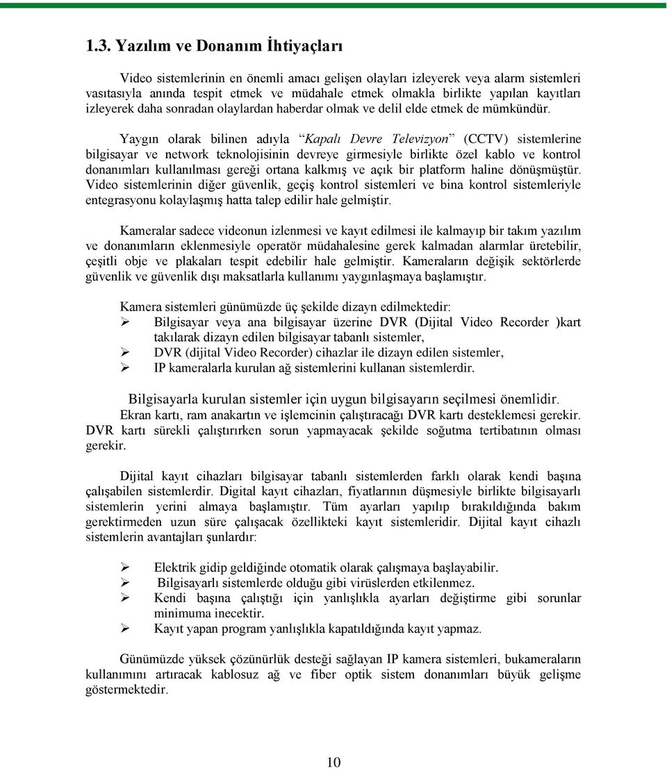 Yaygın olarak bilinen adıyla Kapalı Devre Televizyon (CCTV) sistemlerine bilgisayar ve network teknolojisinin devreye girmesiyle birlikte özel kablo ve kontrol donanımları kullanılması gereği ortana