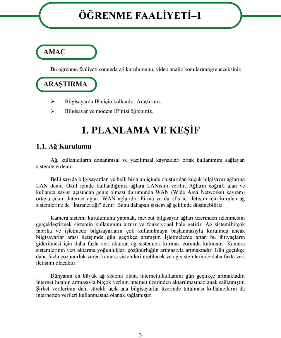 Belli sayıda bilgisayardan ve belli bir alan içinde oluşturulan küçük bilgisayar ağlarına LAN denir. Okul içinde kullandığımız ağlara LANismi verilir.