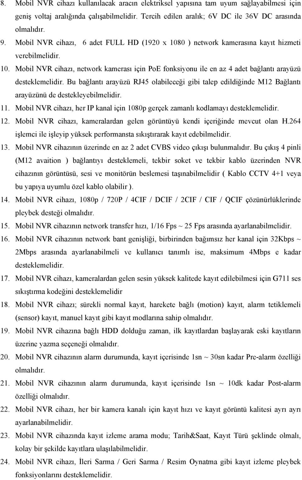 Bu bağlantı arayüzü RJ45 olabileceği gibi talep edildiğinde M12 Bağlantı arayüzünü de destekleyebilmelidir. 11. Mobil NVR cihazı, her IP kanal için 1080p gerçek zamanlı kodlamayı desteklemelidir. 12.