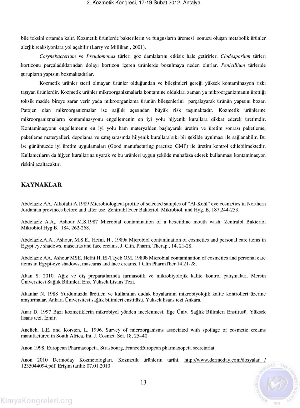 Penicillium türleride şurupların yapısını bozmaktadırlar. Kozmetik ürünler steril olmayan ürünler olduğundan ve bileşimleri gereği yüksek kontaminasyon riski taşıyan ürünlerdir.