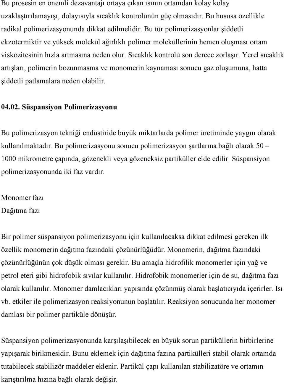 Bu tür polimerizasyonlar şiddetli ekzotermiktir ve yüksek molekül ağırlıklı polimer moleküllerinin hemen oluşması ortam viskozitesinin hızla artmasına neden olur.