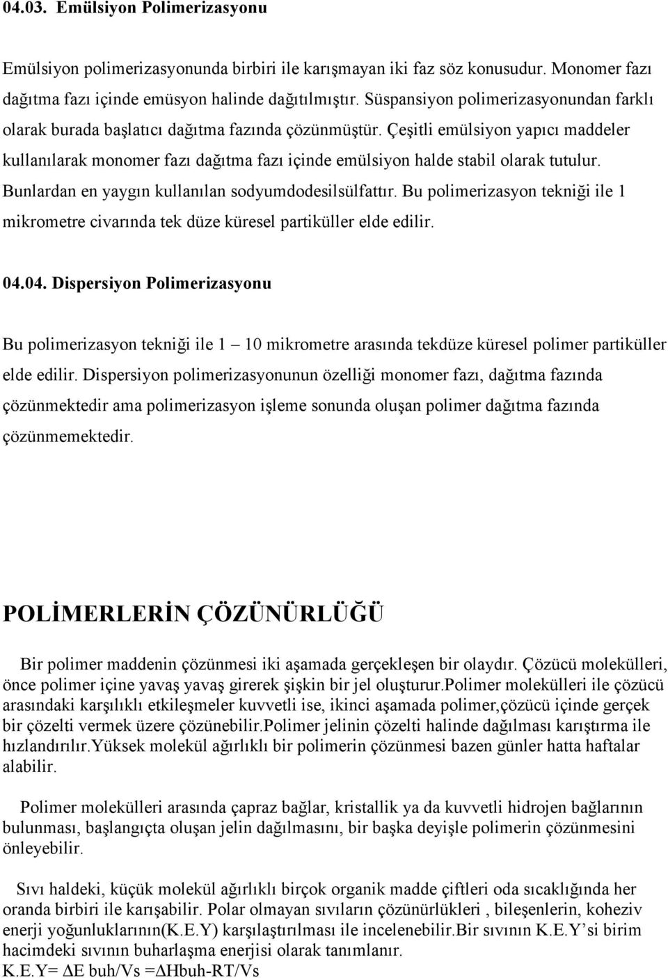 Çeşitli emülsiyon yapıcı maddeler kullanılarak monomer fazı dağıtma fazı içinde emülsiyon halde stabil olarak tutulur. Bunlardan en yaygın kullanılan sodyumdodesilsülfattır.