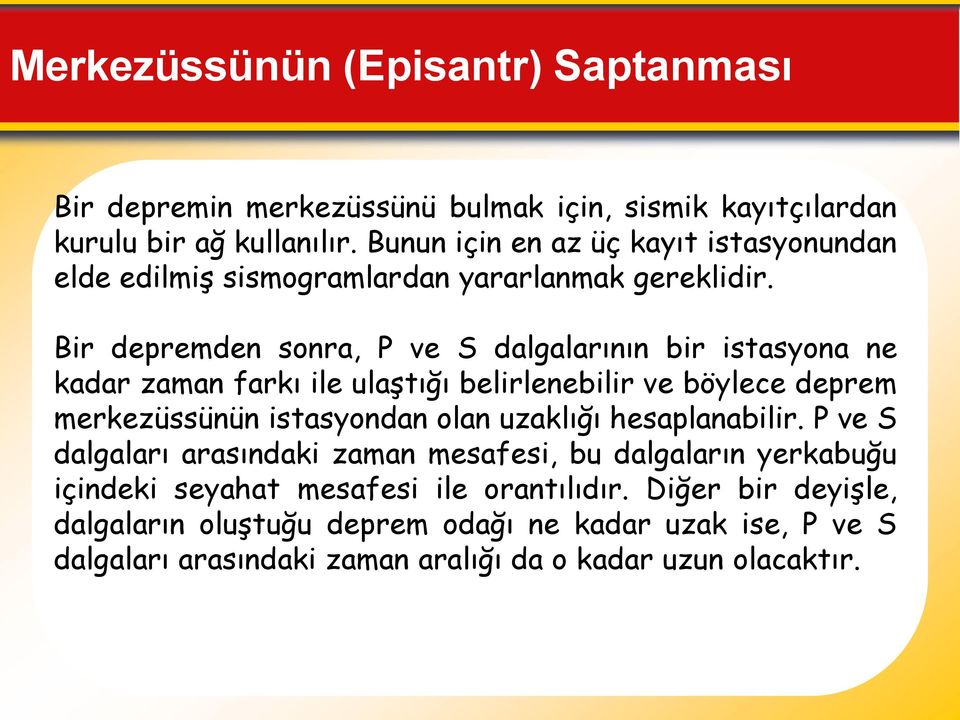 Bir depremden sonra, P ve S dalgalarının bir istasyona ne kadar zaman farkı ile ulaştığı belirlenebilir ve böylece deprem merkezüssünün istasyondan olan