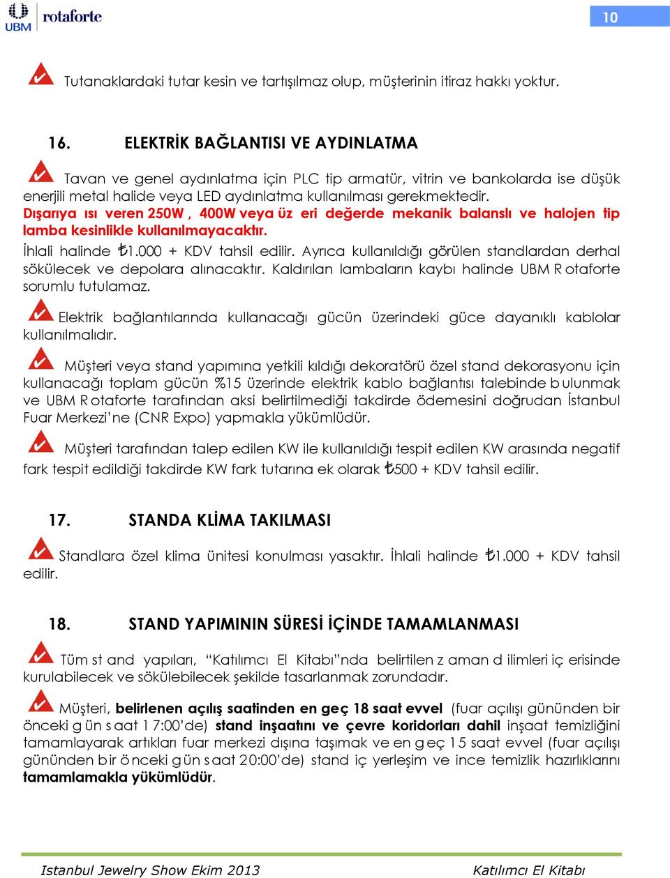 Dışarıya ısı veren 250W, 400W veya üz eri değerde mekanik balanslı ve halojen tip lamba kesinlikle kullanılmayacaktır. İhlali halinde 1.000 + KDV tahsil edilir.