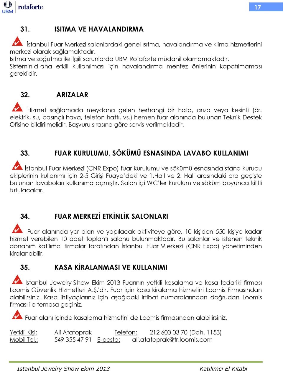 ARIZALAR Hizmet sağlamada meydana gelen herhangi bir hata, arıza veya kesinti (ör. elektrik, su, basınçlı hava, telefon hattı, vs.) hemen fuar alanında bulunan Teknik Destek Ofisine bildirilmelidir.