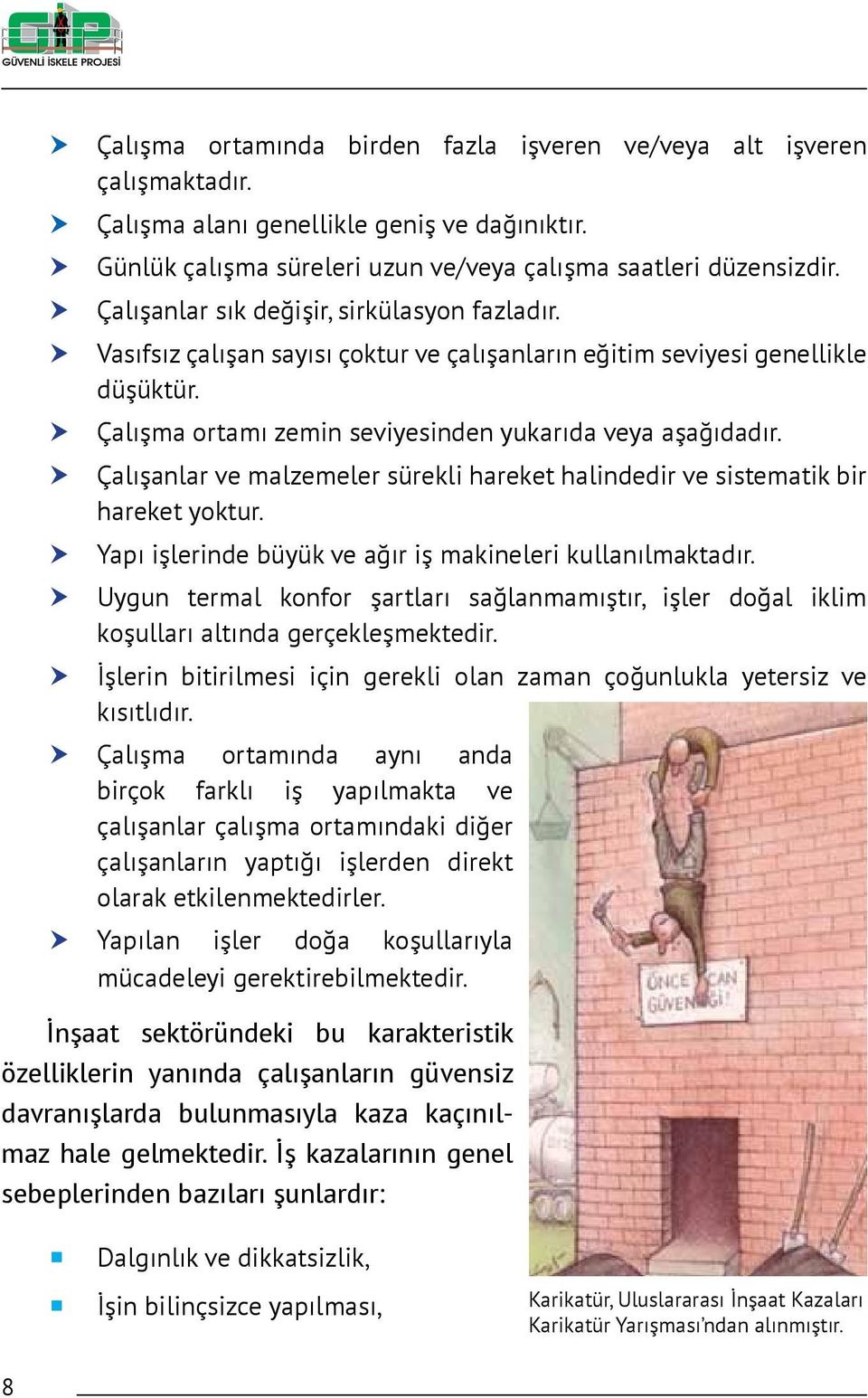 Çalışanlar ve malzemeler sürekli hareket halindedir ve sistematik bir hareket yoktur. Yapı işlerinde büyük ve ağır iş makineleri kullanılmaktadır.