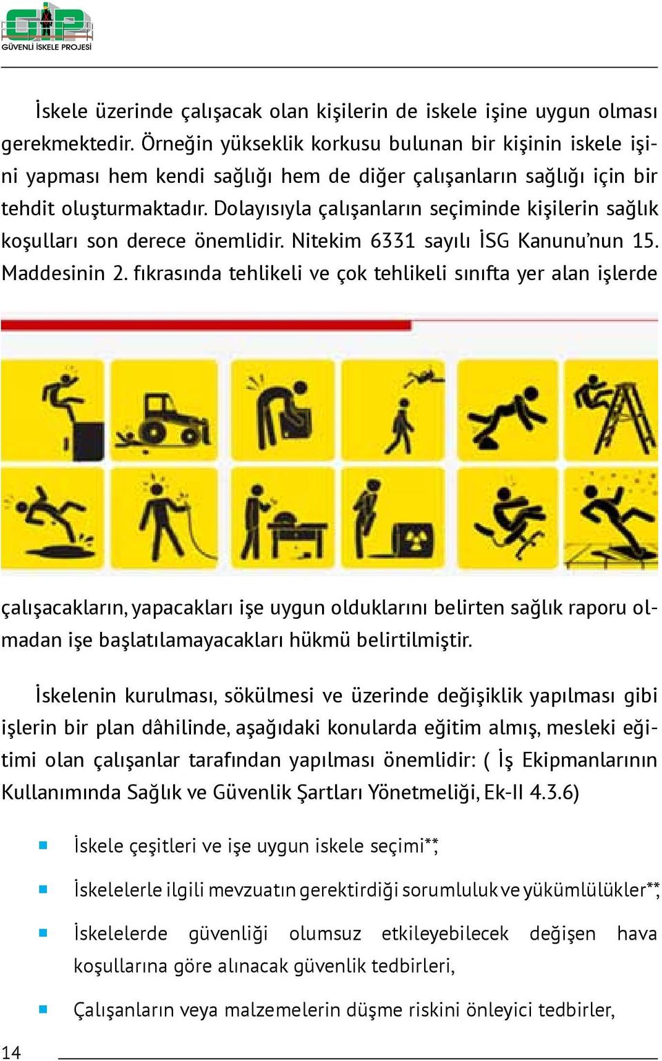 Dolayısıyla çalışanların seçiminde kişilerin sağlık koşulları son derece önemlidir. Nitekim 6331 sayılı İSG Kanunu nun 15. Maddesinin 2.