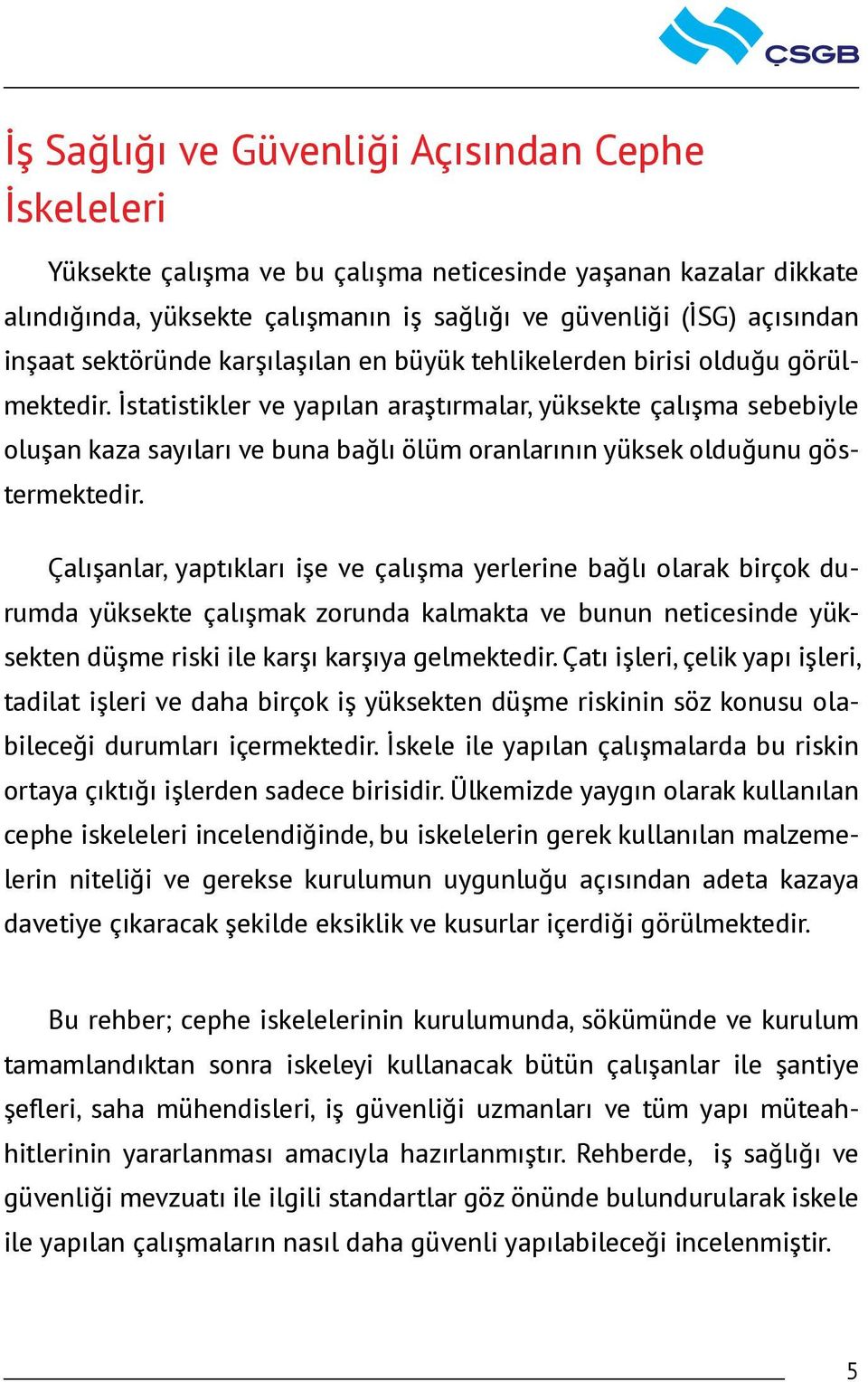 İstatistikler ve yapılan araştırmalar, yüksekte çalışma sebebiyle oluşan kaza sayıları ve buna bağlı ölüm oranlarının yüksek olduğunu göstermektedir.