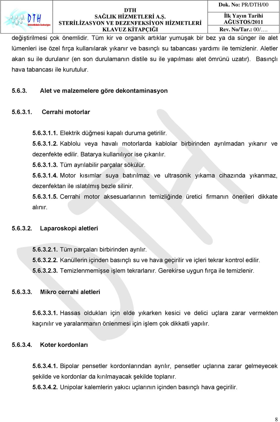 Cerrahi motorlar 5.6.3.1.1. Elektrik düğmesi kapalı duruma getirilir. 5.6.3.1.2. Kablolu veya havalı motorlarda kablolar birbirinden ayrılmadan yıkanır ve dezenfekte edilir.