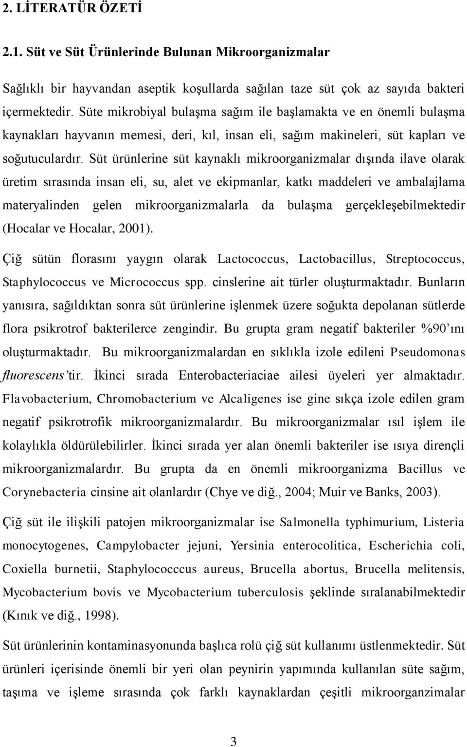 Süt ürünlerine süt kaynaklı mikroorganizmalar dışında ilave olarak üretim sırasında insan eli, su, alet ve ekipmanlar, katkı maddeleri ve ambalajlama materyalinden gelen mikroorganizmalarla da