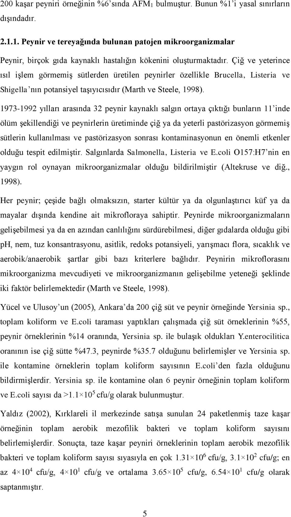 197-1992 yılları arasında 2 peynir kaynaklı salgın ortaya çıktığı bunların 11 inde ölüm şekillendiği ve peynirlerin üretiminde çiğ ya da yeterli pastörizasyon görmemiş sütlerin kullanılması ve