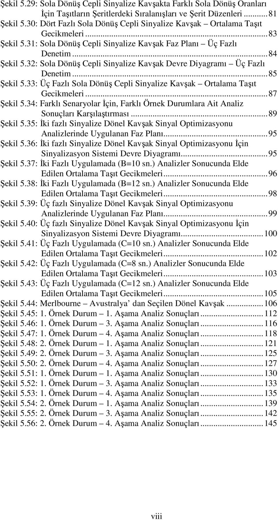 32: Sola Dönüş Cepli Sinyalize Kavşak Devre Diyagramı Üç Fazlı Denetim... 85 Şekil 5.33: Üç Fazlı Sola Dönüş Cepli Sinyalize Kavşak Ortalama Taşıt Gecikmeleri... 87 Şekil 5.