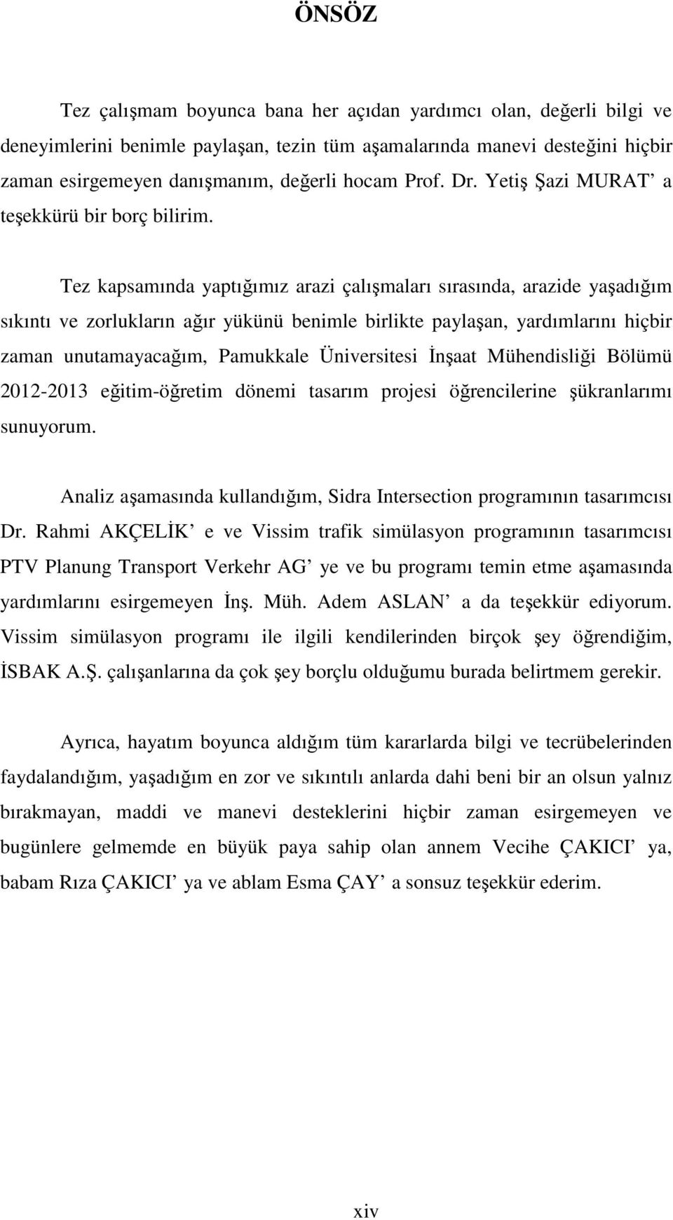 Tez kapsamında yaptığımız arazi çalışmaları sırasında, arazide yaşadığım sıkıntı ve zorlukların ağır yükünü benimle birlikte paylaşan, yardımlarını hiçbir zaman unutamayacağım, Pamukkale Üniversitesi