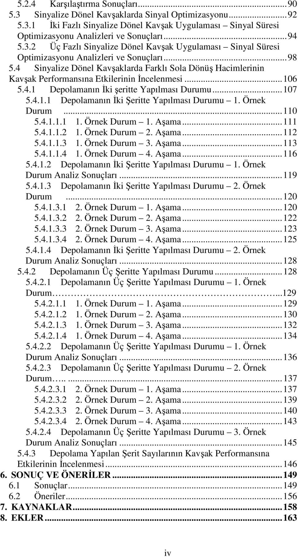 4 Sinyalize Dönel Kavşaklarda Farklı Sola Dönüş Hacimlerinin Kavşak Kavşak Performansına Etkilerinin İncelenmesi... 106 5.4.1 Depolamanın İki şeritte Yapılması Durumu... 107 5.4.1.1 Depolamanın İki Şeritte Yapılması Durumu 1.