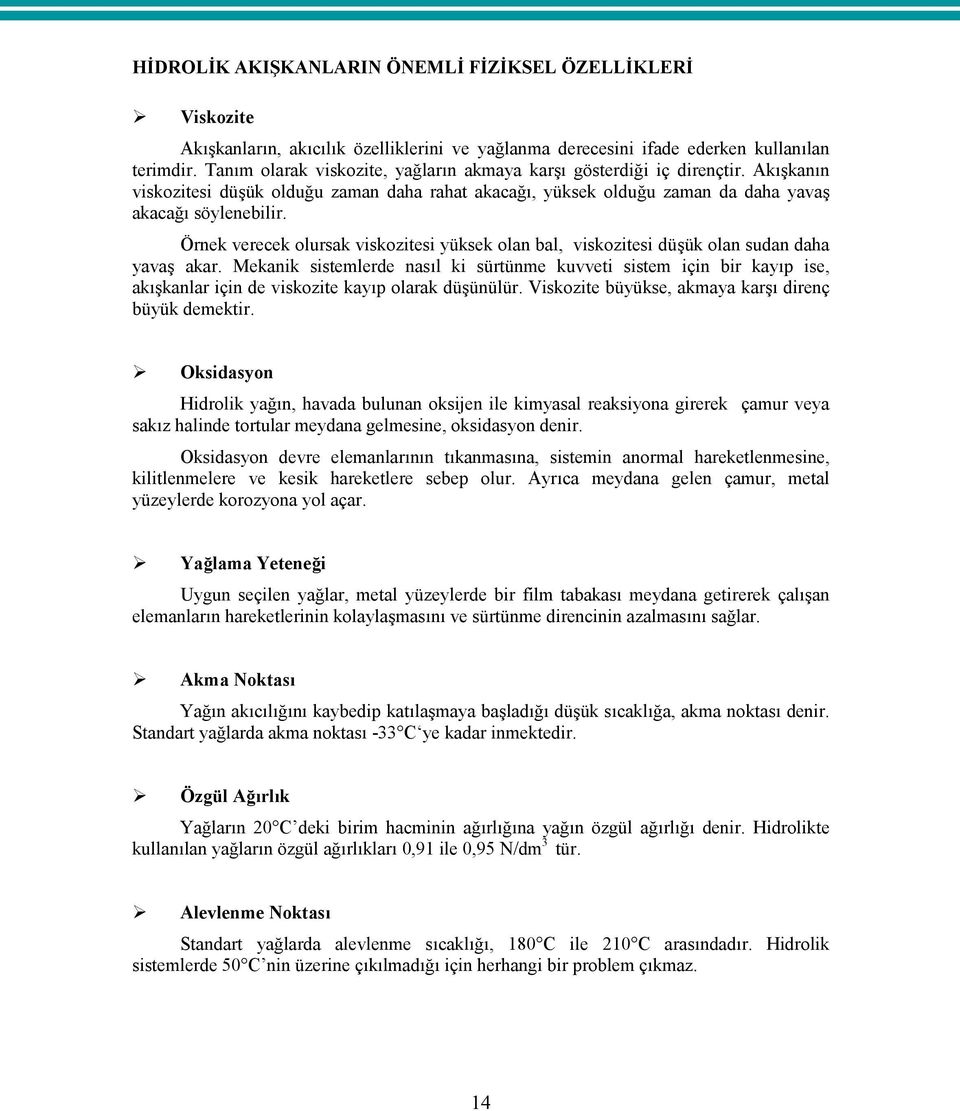 Örnek verecek olursak viskozitesi yüksek olan bal, viskozitesi düşük olan sudan daha yavaş akar.