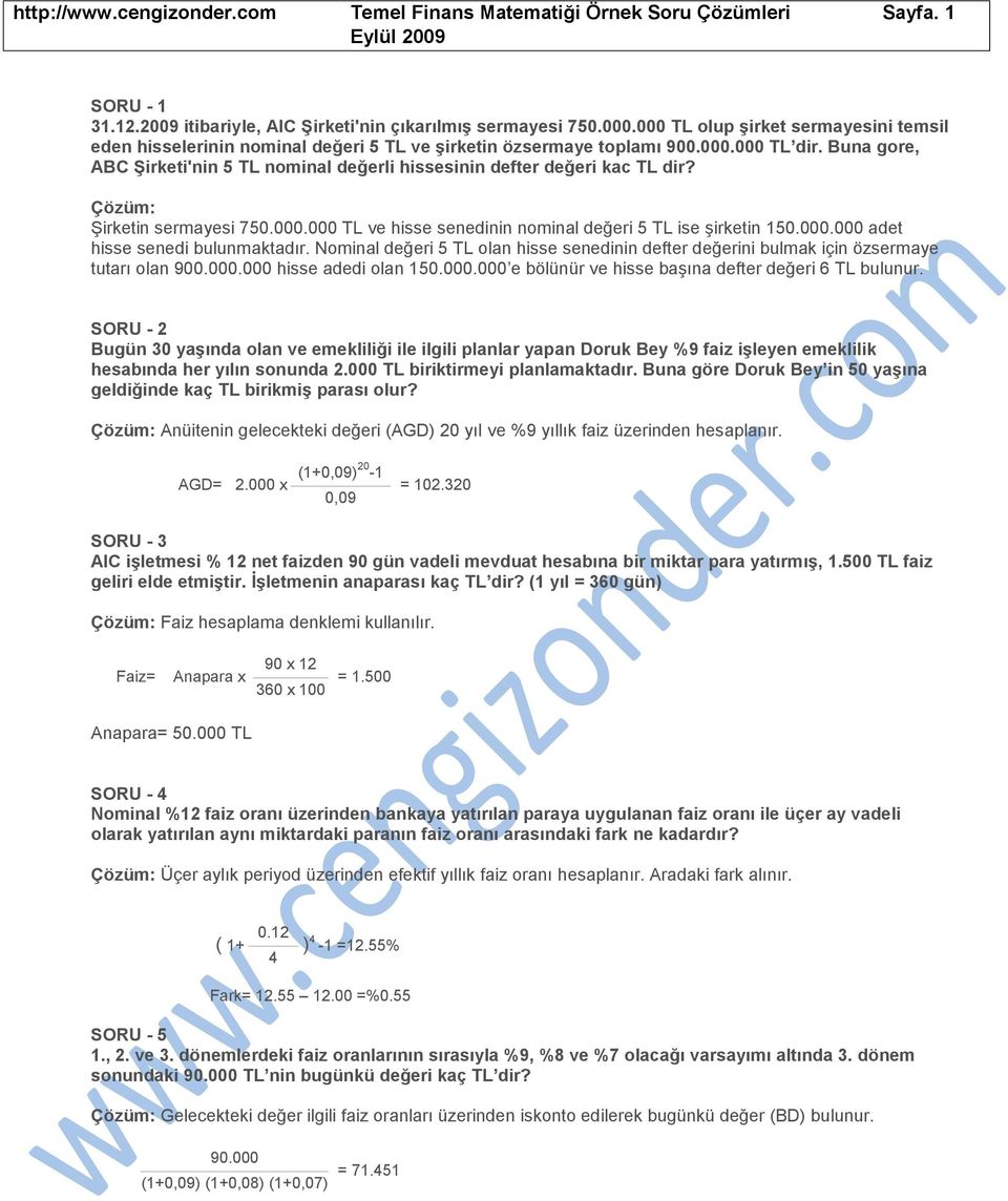 Buna gore, ABC Şirketi'nin 5 TL nominal değerli hissesinin defter değeri kac TL dir? Çözüm: Şirketin sermayesi 750.000.000 TL ve hisse senedinin nominal değeri 5 TL ise şirketin 150.000.000 adet hisse senedi bulunmaktadır.